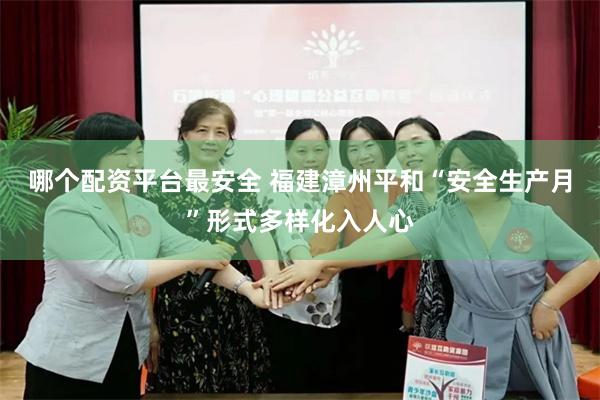 哪个配资平台最安全 福建漳州平和“安全生产月”形式多样化入人心