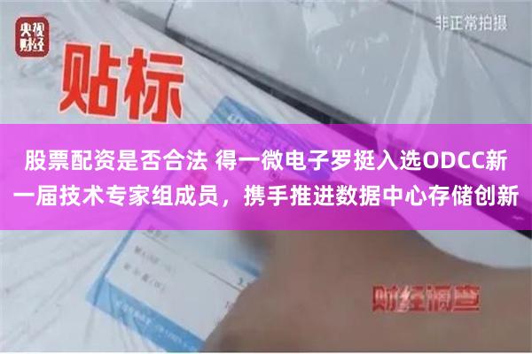 股票配资是否合法 得一微电子罗挺入选ODCC新一届技术专家组成员，携手推进数据中心存储创新