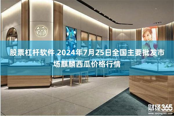 股票杠杆软件 2024年7月25日全国主要批发市场麒麟西瓜价格行情