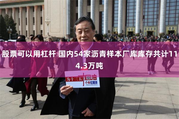 股票可以用杠杆 国内54家沥青样本厂库库存共计114.3万吨