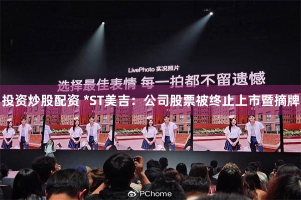 投资炒股配资 *ST美吉：公司股票被终止上市暨摘牌