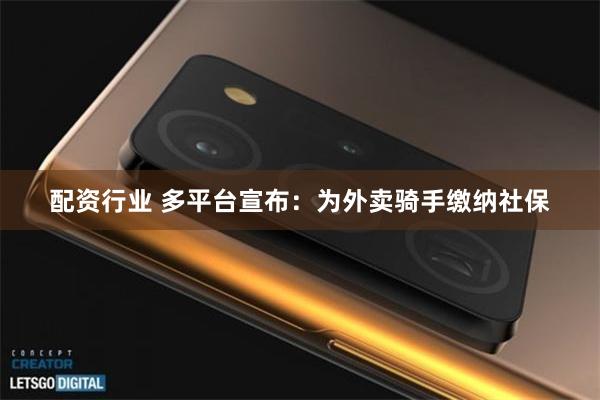 配资行业 多平台宣布：为外卖骑手缴纳社保