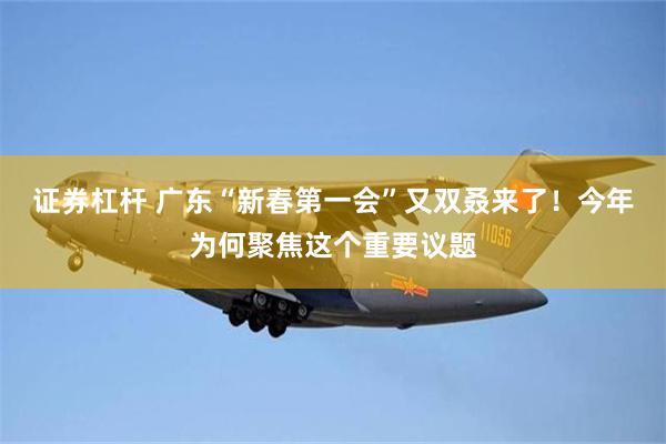 证券杠杆 广东“新春第一会”又双叒来了！今年为何聚焦这个重要议题