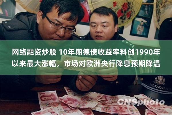 网络融资炒股 10年期德债收益率料创1990年以来最大涨幅，市场对欧洲央行降息预期降温