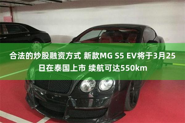 合法的炒股融资方式 新款MG S5 EV将于3月25日在泰国上市 续航可达550km