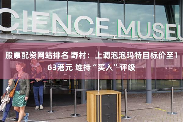 股票配资网站排名 野村：上调泡泡玛特目标价至163港元 维持“买入”评级