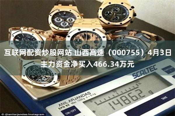 互联网配资炒股网站 山西高速（000755）4月3日主力资金净买入466.34万元