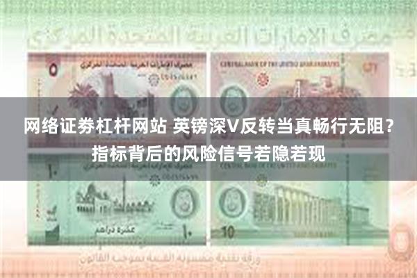网络证劵杠杆网站 英镑深V反转当真畅行无阻？指标背后的风险信号若隐若现