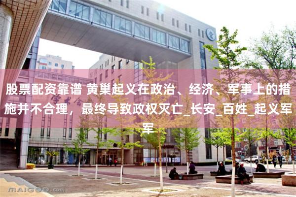 股票配资靠谱 黄巢起义在政治、经济、军事上的措施并不合理，最终导致政权灭亡_长安_百姓_起义军