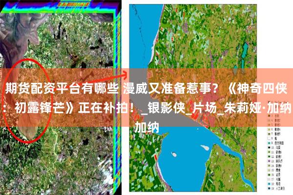 期货配资平台有哪些 漫威又准备惹事？《神奇四侠：初露锋芒》正在补拍！_银影侠_片场_朱莉娅·加纳