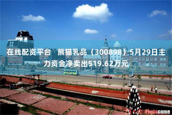 在线配资平台   熊猫乳品（300898）5月29日主力资金净卖出519.62万元