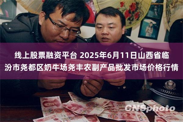 线上股票融资平台 2025年6月11日山西省临汾市尧都区奶牛场尧丰农副产品批发市场价格行情