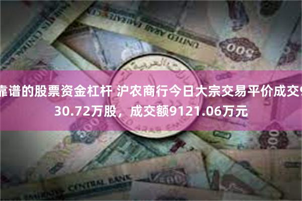 靠谱的股票资金杠杆 沪农商行今日大宗交易平价成交930.72万股，成交额9121.06万元