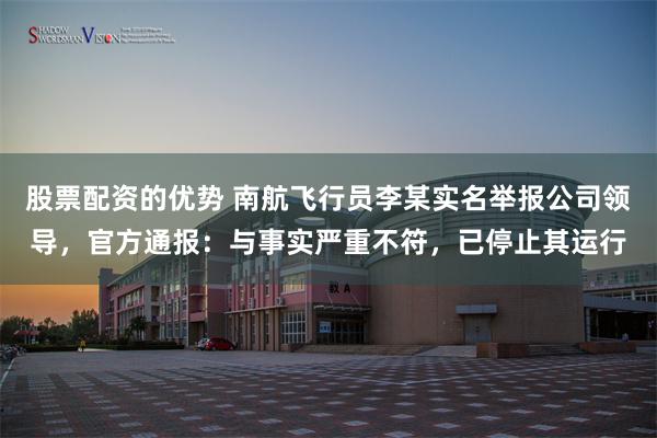 股票配资的优势 南航飞行员李某实名举报公司领导，官方通报：与事实严重不符，已停止其运行