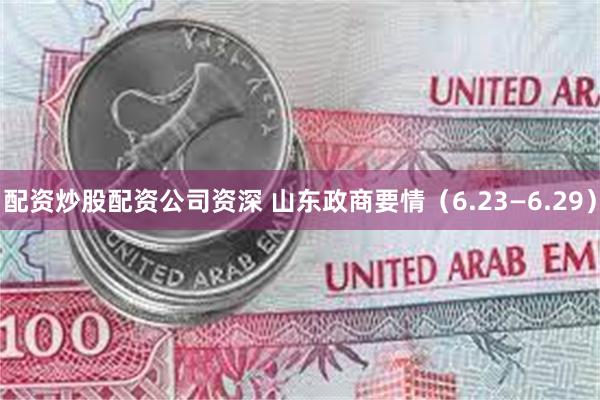 配资炒股配资公司资深 山东政商要情（6.23—6.29）